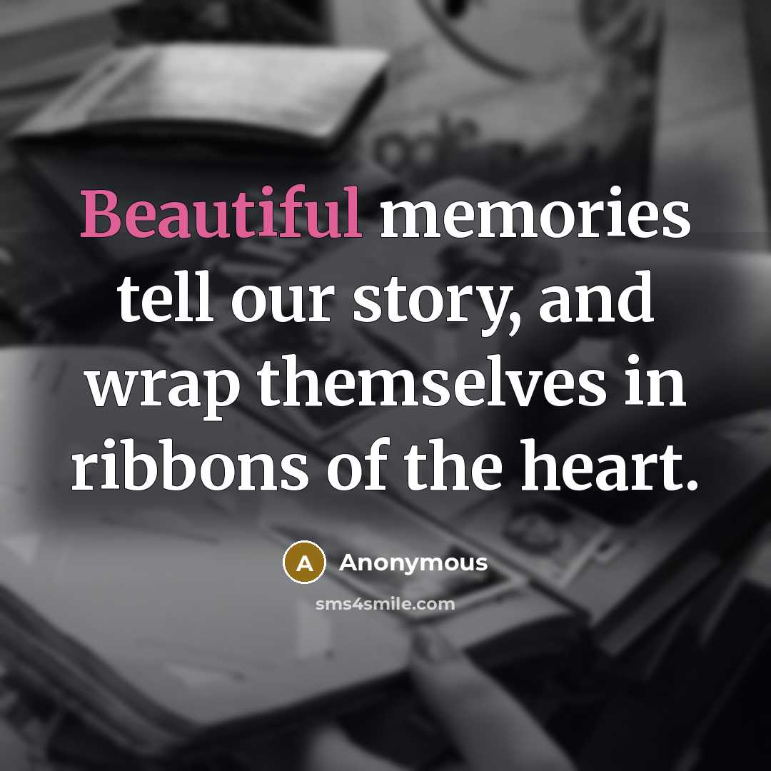 “Beautiful memories tell our story, and wrap themselves in ribbons…” quote by Anonymous