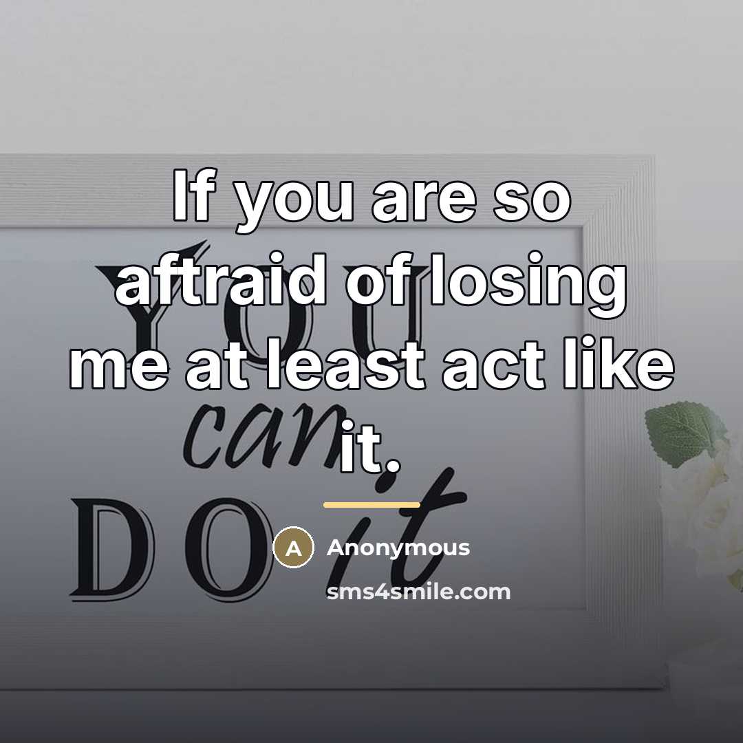 “If you are so aftraid of losing me at least…” quote by Anonymous