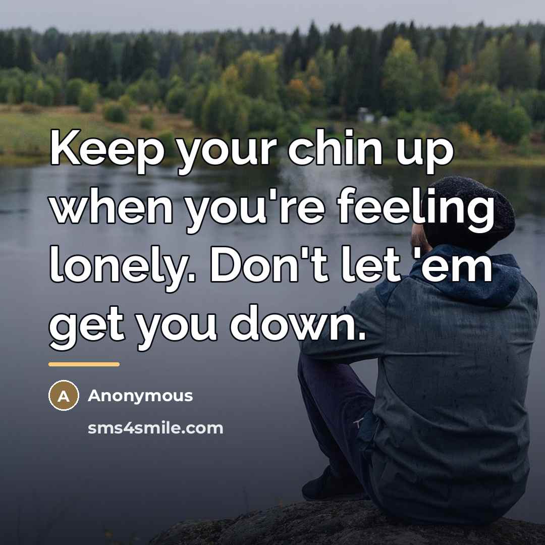 “Keep your chin up when you're feeling lonely. Don't let…” quote by Anonymous