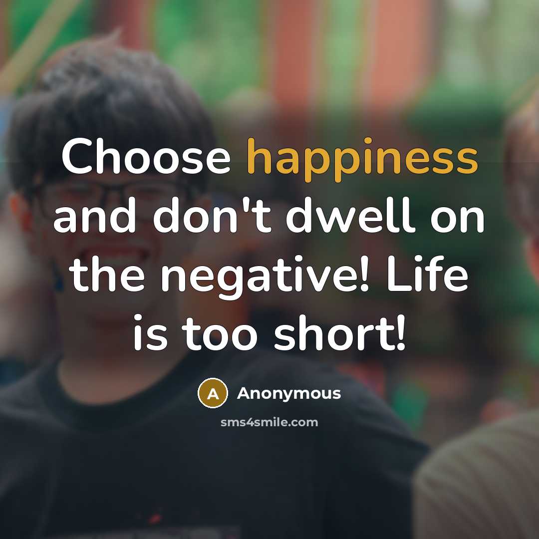 “Choose happiness and don't dwell on the negative! Life is…” quote by Anonymous