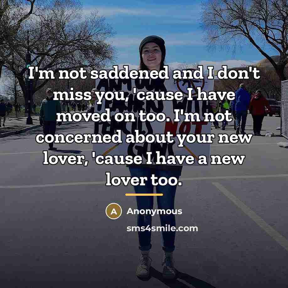 “I'm not saddened and I don't miss you, 'cause I…” quote by Anonymous