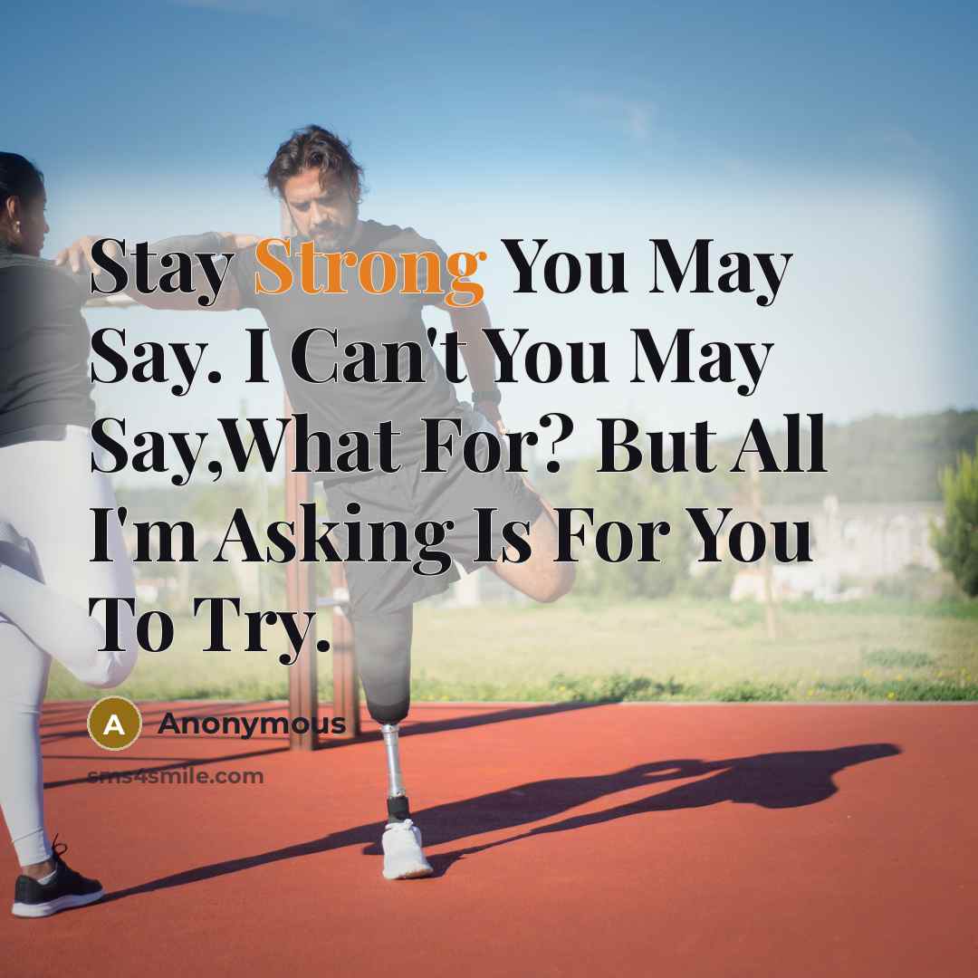 “Stay Strong You May Say. I Can't You May Say,What For? But All I'm Asking Is For You To Try.” quote by Anonymous