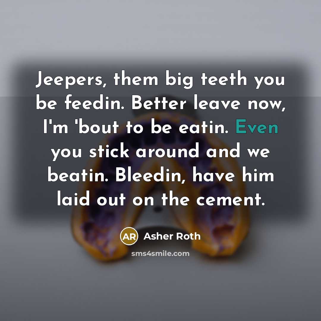 “Jeepers, them big teeth you be feedin. Better leave now,…” quote by Asher Roth