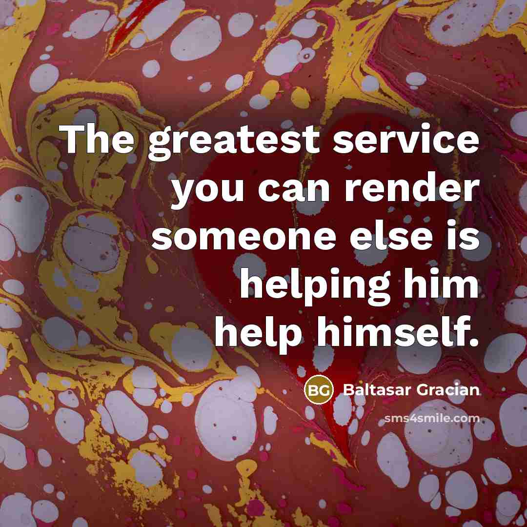 “The greatest service you can render someone else is helping…” quote by Baltasar Gracian