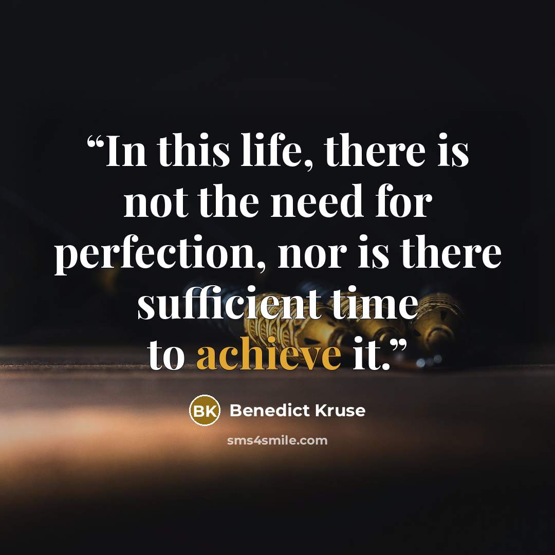 “In this life, there is not the need for perfection, nor is there sufficient time to achieve it.” quote by Benedict Kruse