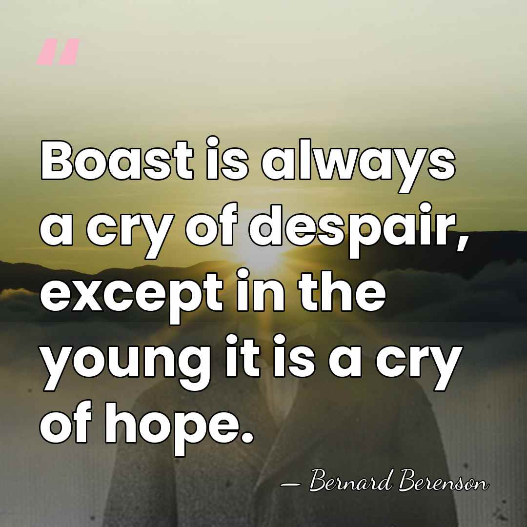 Boast is always a cry of despair, except in the young it&hellip; - Bernard Berenson