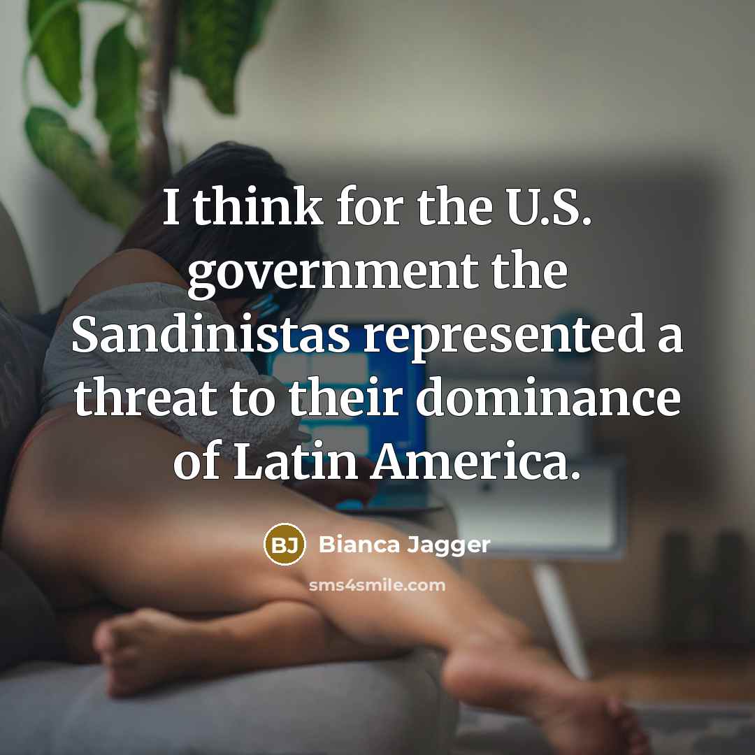 “I think for the U.S. government the Sandinistas represented a…” quote by Bianca Jagger