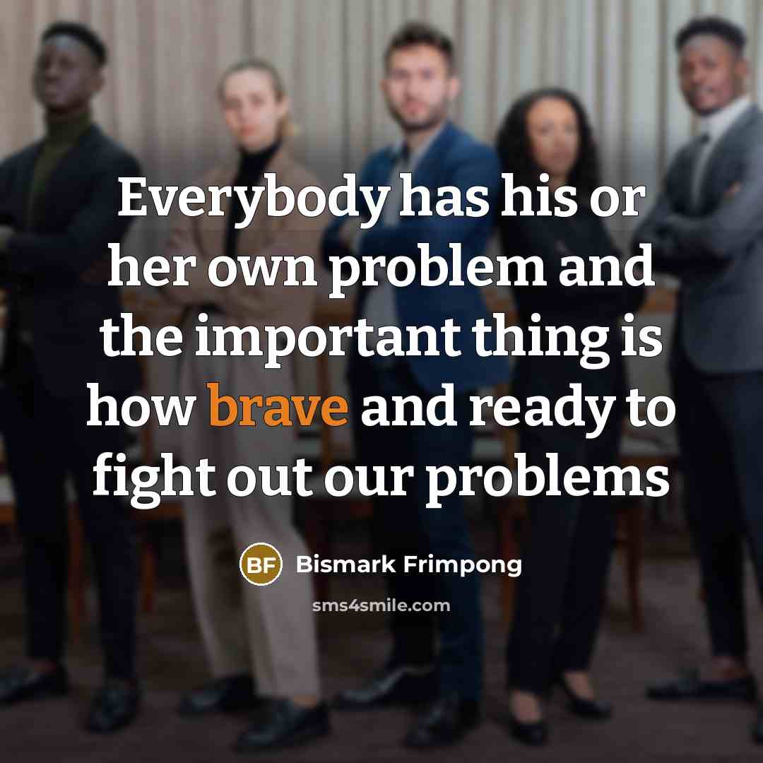 “Everybody has his or her own problem and the important…” quote by Bismark Frimpong