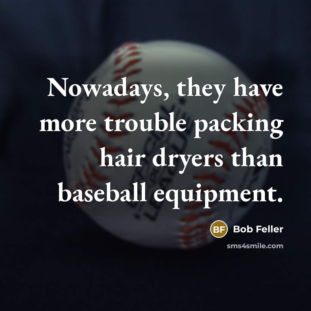 “Nowadays, they have more trouble packing hair dryers than baseball…” quote by Bob Feller