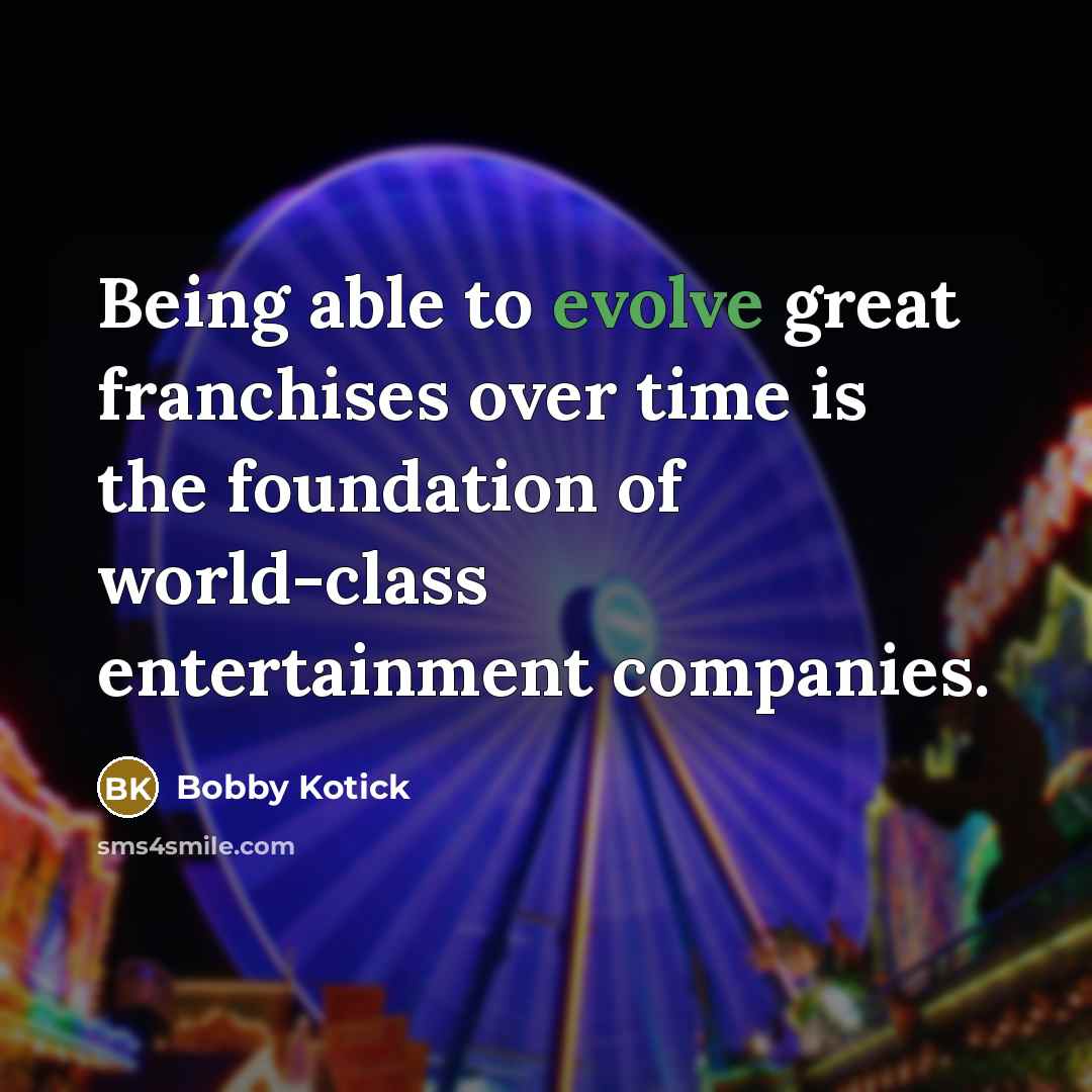 “Being able to evolve great franchises over time is the…” quote by Bobby Kotick