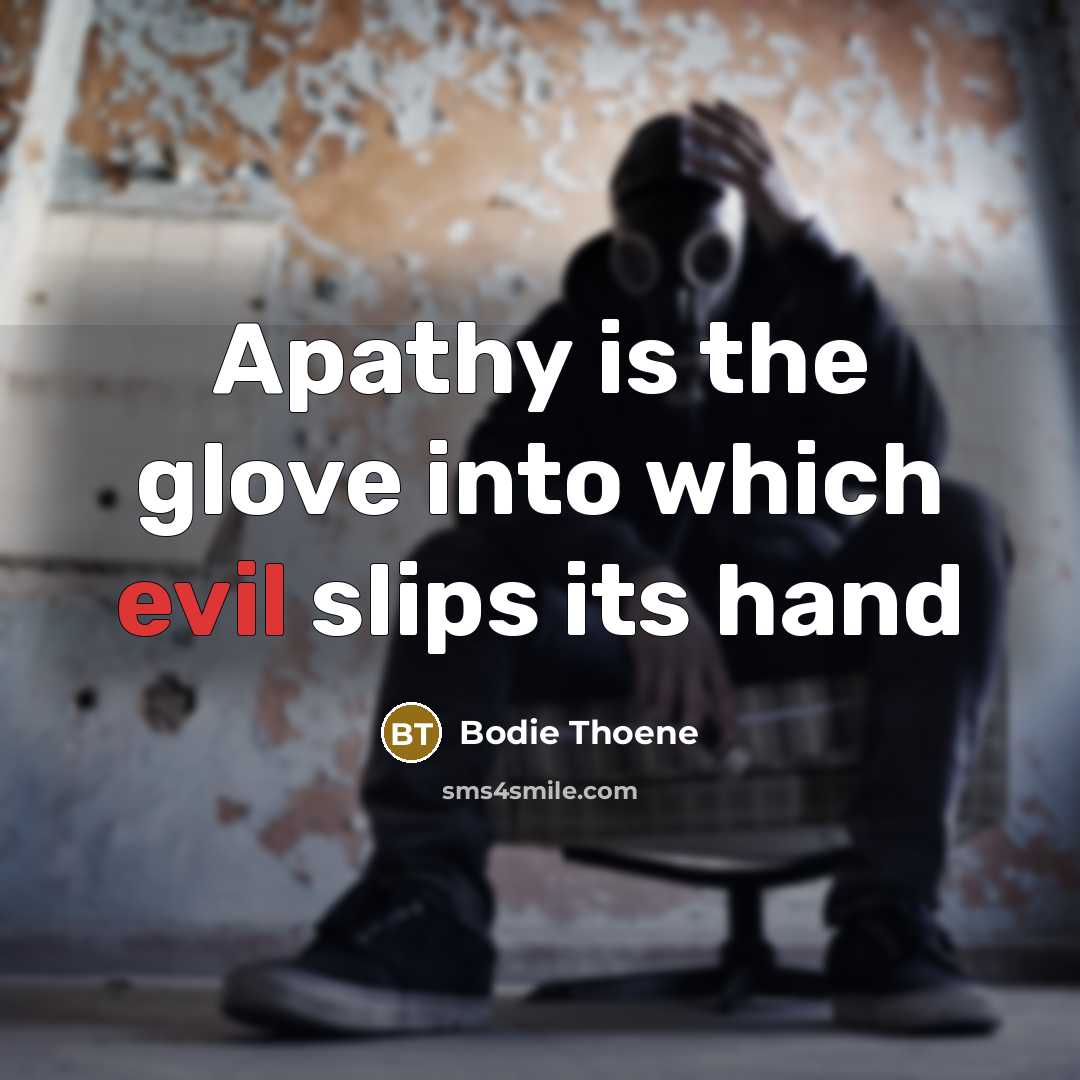 “Apathy is the glove into which evil slips its hand…” quote by Bodie Thoene