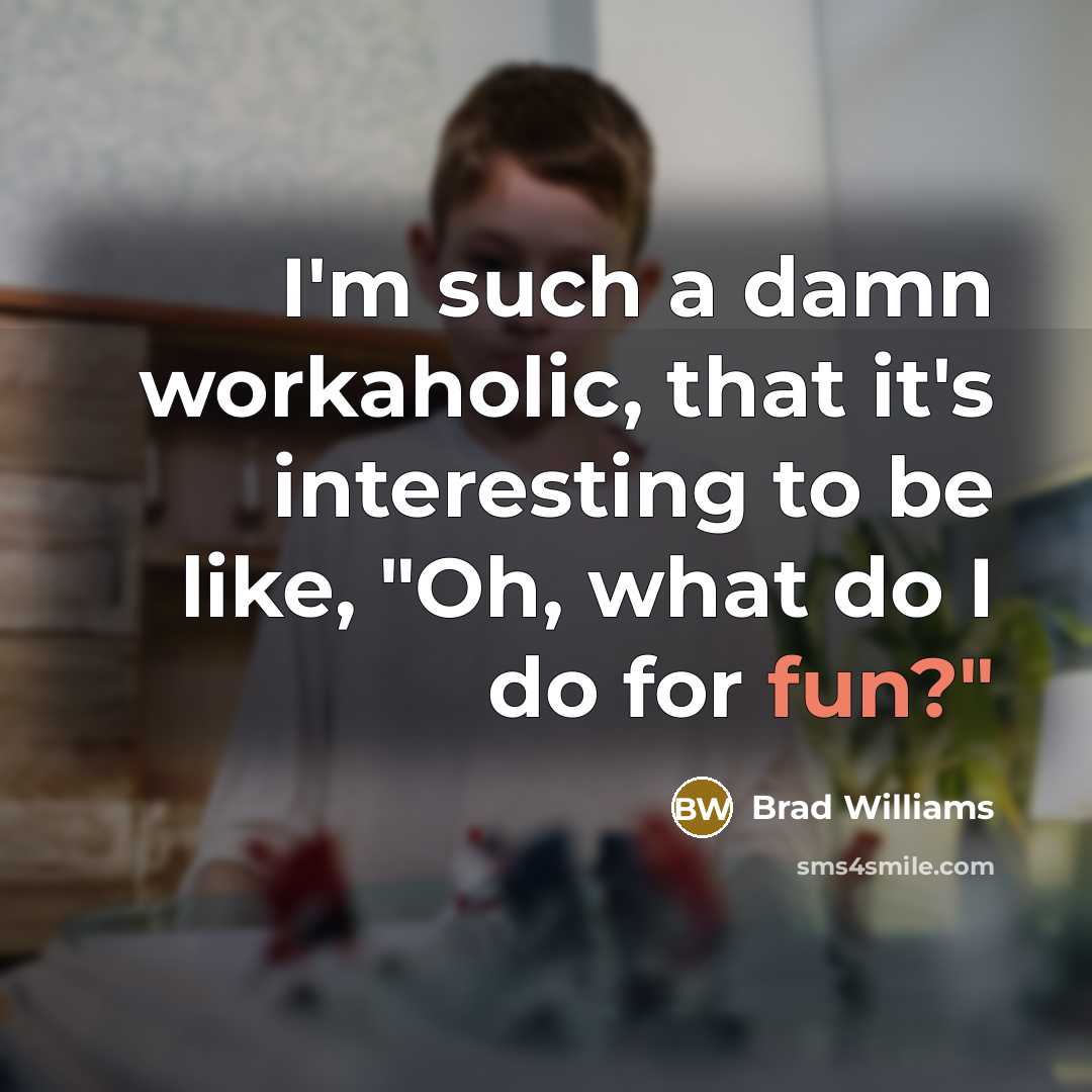 “I'm such a damn workaholic, that it's interesting to be…” quote by Brad Williams