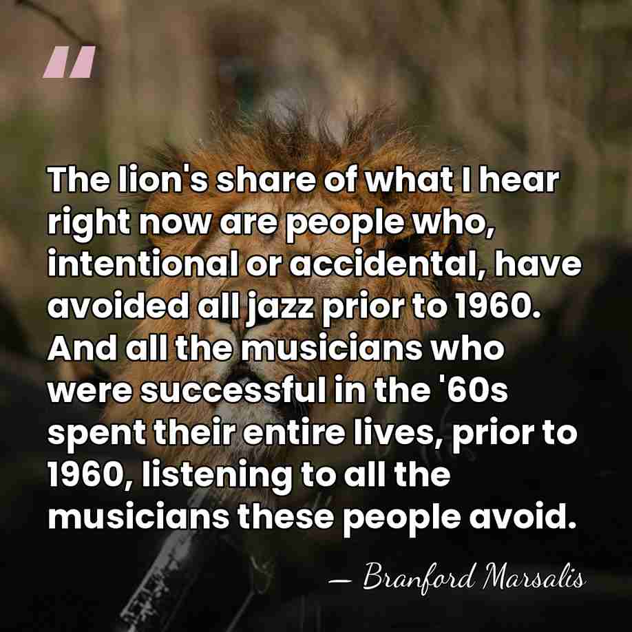 The lion's share of what I hear right now are people who,&hellip; - Branford Marsalis