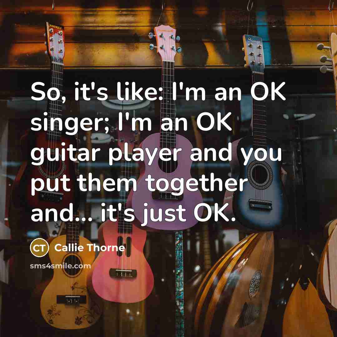 “So, it's like: I'm an OK singer; I'm an OK…” quote by Callie Thorne