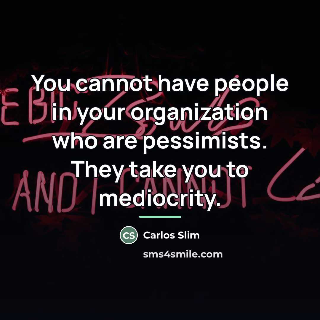 “You cannot have people in your organization who are pessimists.…” quote by Carlos Slim