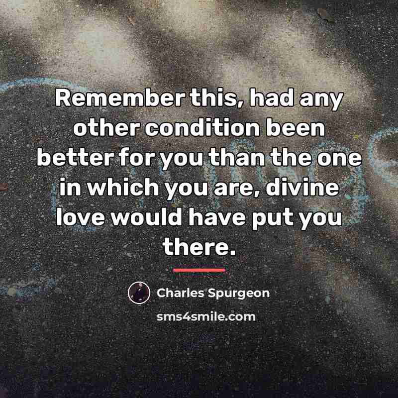 “Remember this, had any other condition been better for you…” quote by Charles Spurgeon