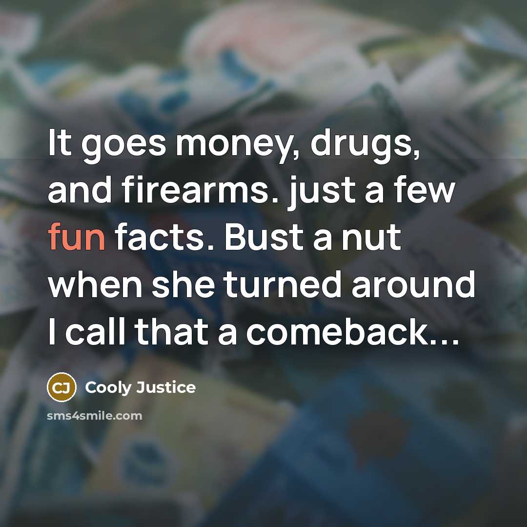 “It goes money, drugs, and firearms. just a few fun facts. Bust a nut when she turned around I call that a comeback...” quote by Cooly Justice