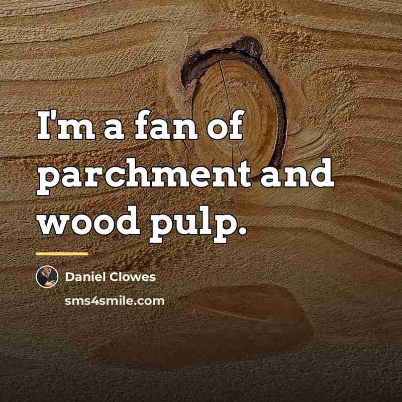 “I'm a fan of parchment and wood pulp.…” quote by Daniel Clowes