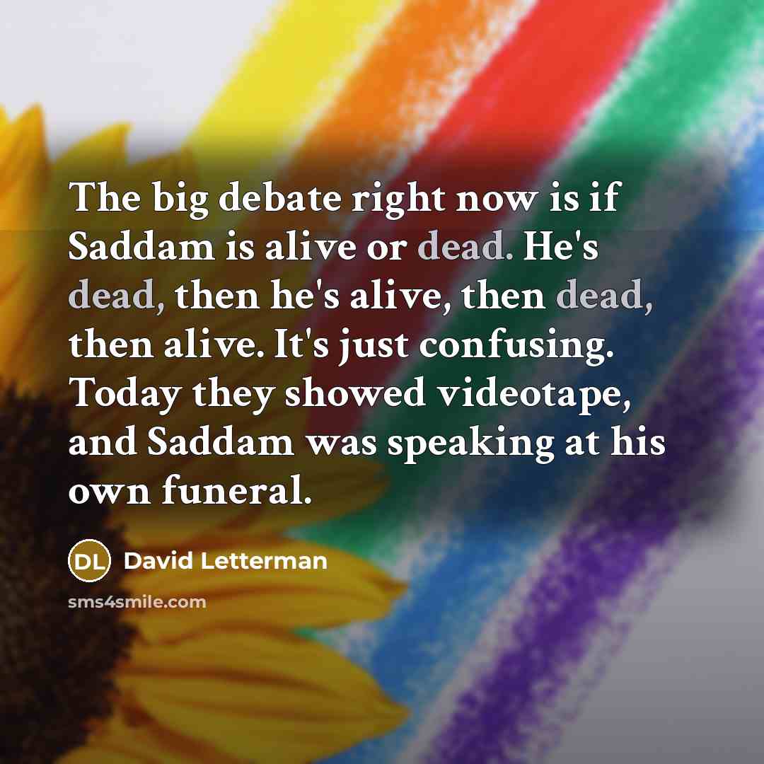 “The big debate right now is if Saddam is alive…” quote by David Letterman