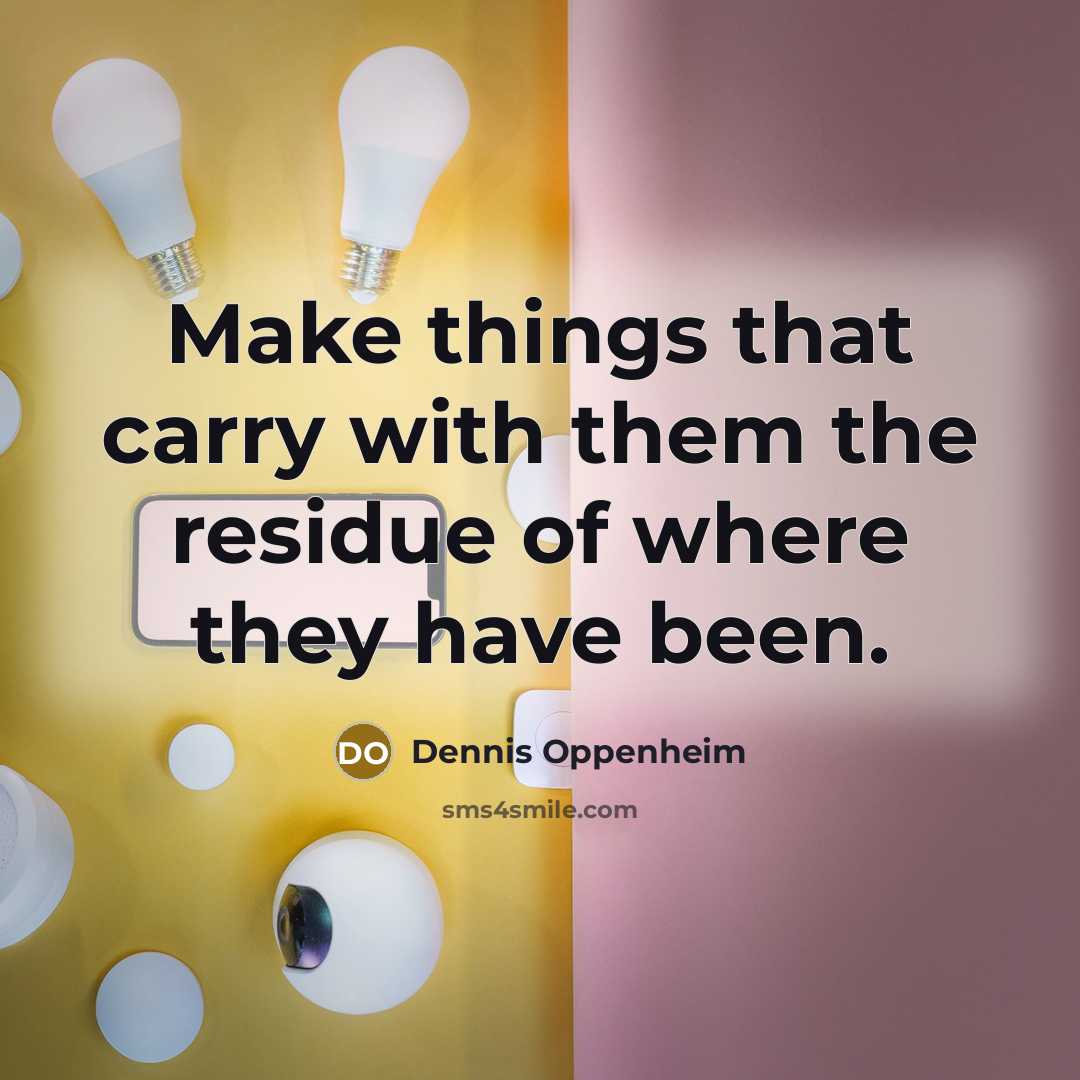 “Make things that carry with them the residue of where…” quote by Dennis Oppenheim