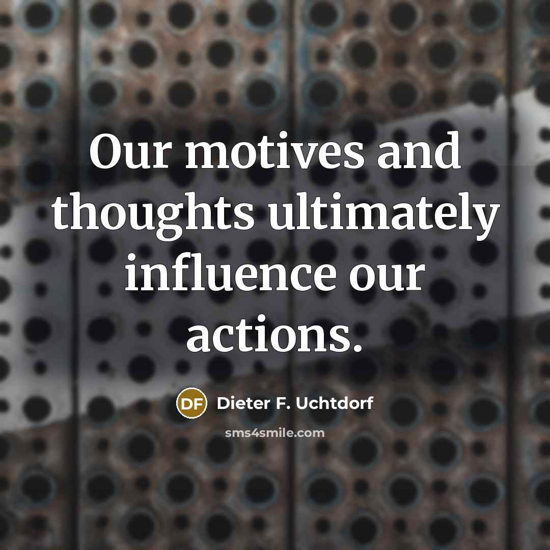“Our motives and thoughts ultimately influence our actions.…” quote by Dieter F. Uchtdorf