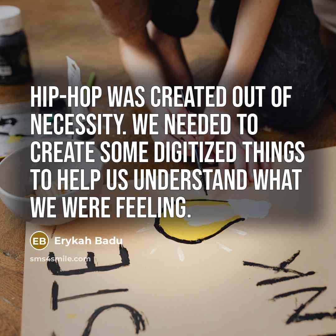 “Hip-hop was created out of necessity. We needed to create some digitized things to help us understand what we were feeling.” quote by Erykah Badu