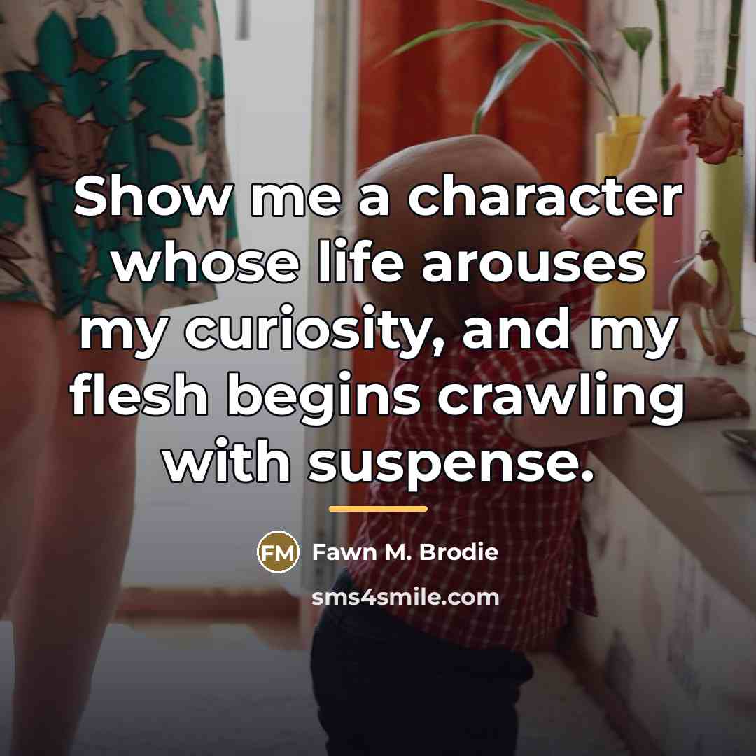 “Show me a character whose life arouses my curiosity, and…” quote by Fawn M. Brodie