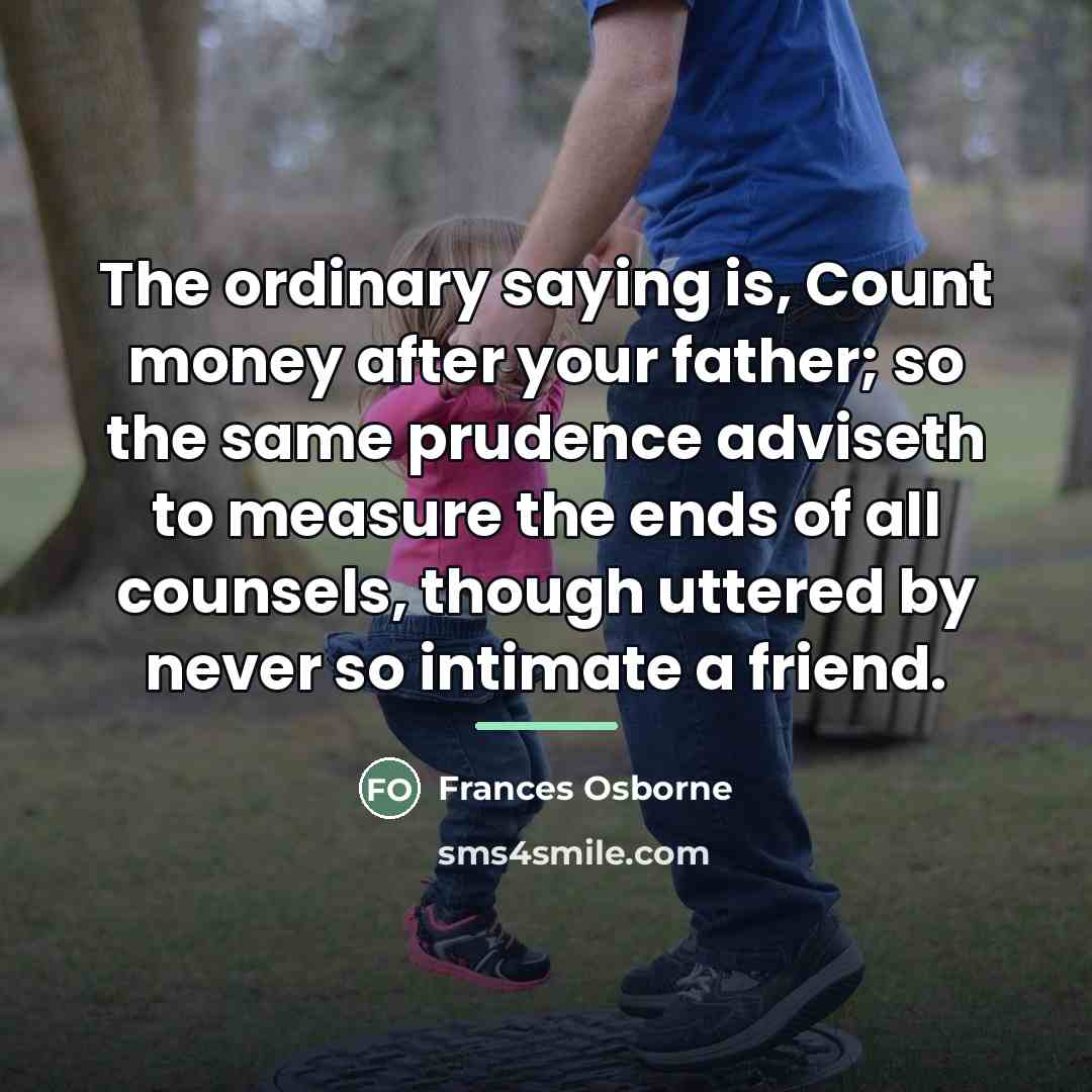 “The ordinary saying is, Count money after your father; so…” quote by Frances Osborne