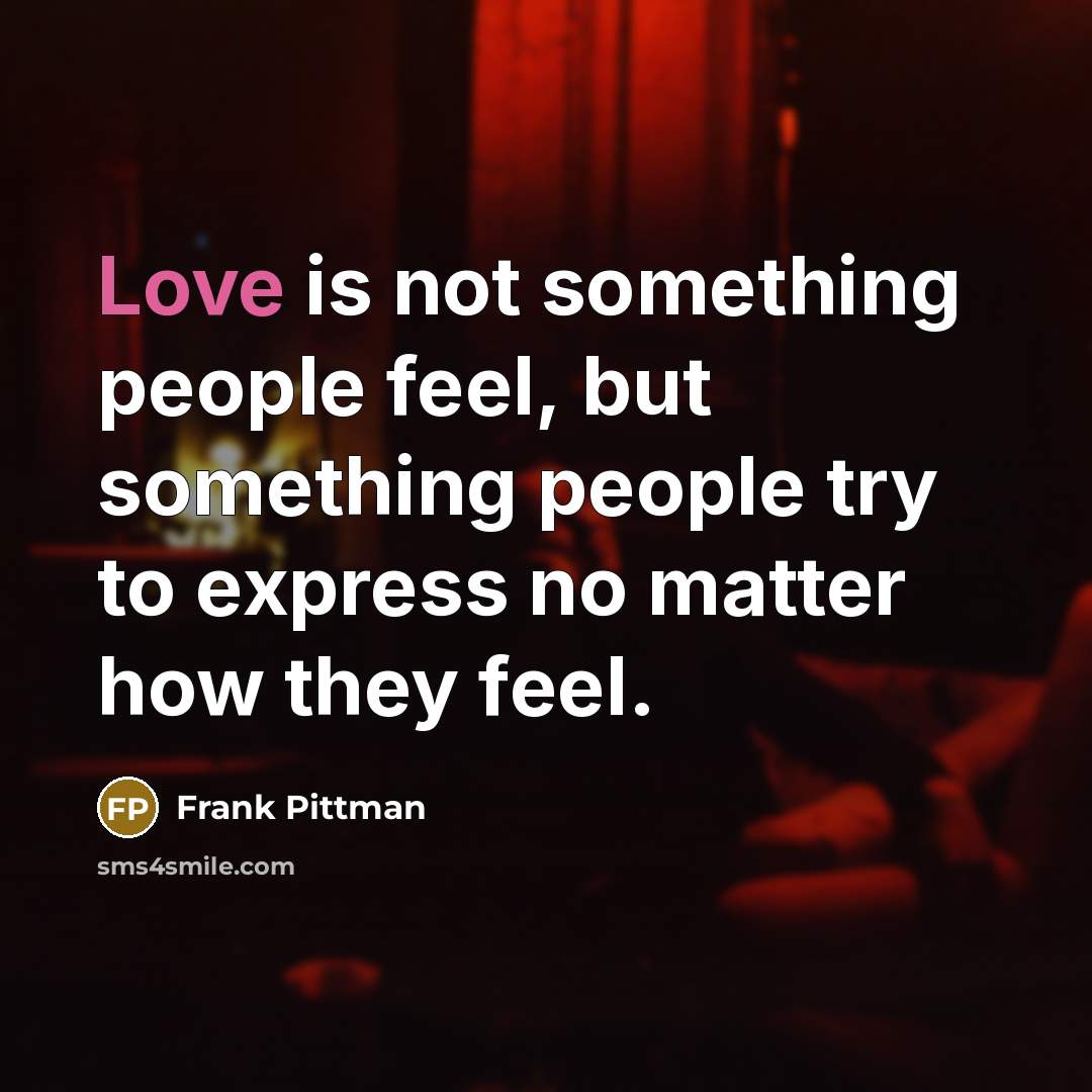 “Love is not something people feel, but something people try…” quote by Frank Pittman