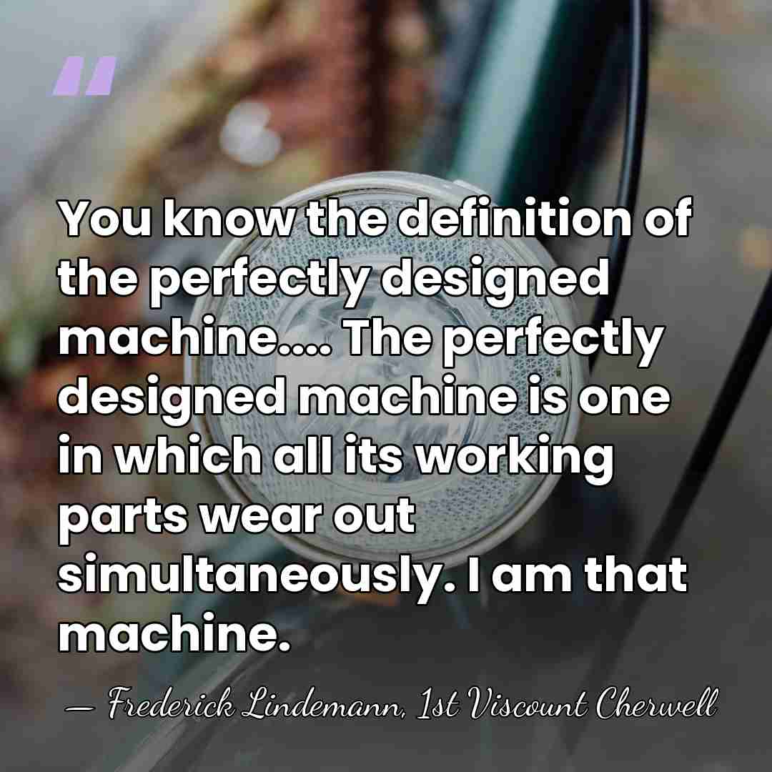 You know the definition of the perfectly designed machine.... The perfectly designed&hellip; - Frederick Lindemann, 1st Viscount Cherwell