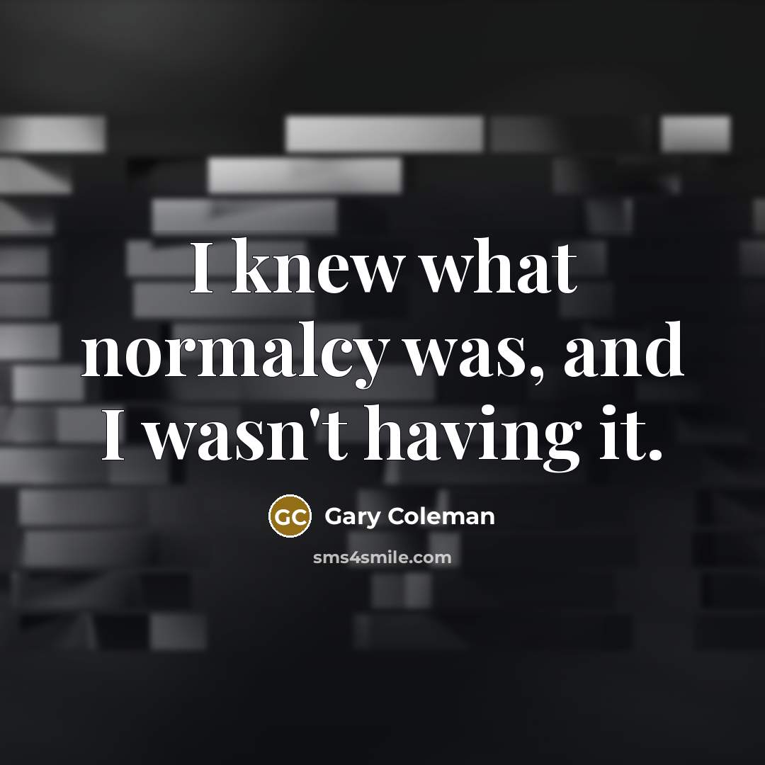 “I knew what normalcy was, and I wasn't having it.…” quote by Gary Coleman