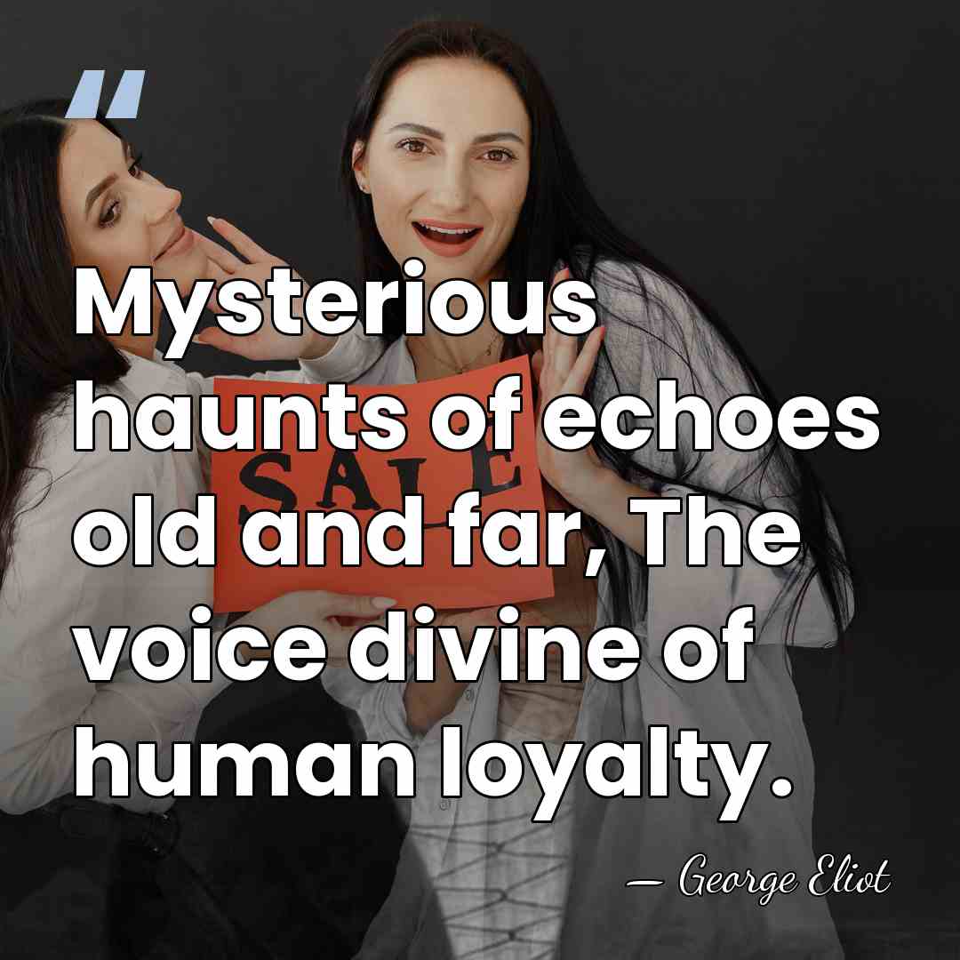 Mysterious haunts of echoes old and far, The voice divine of human&hellip; - George Eliot