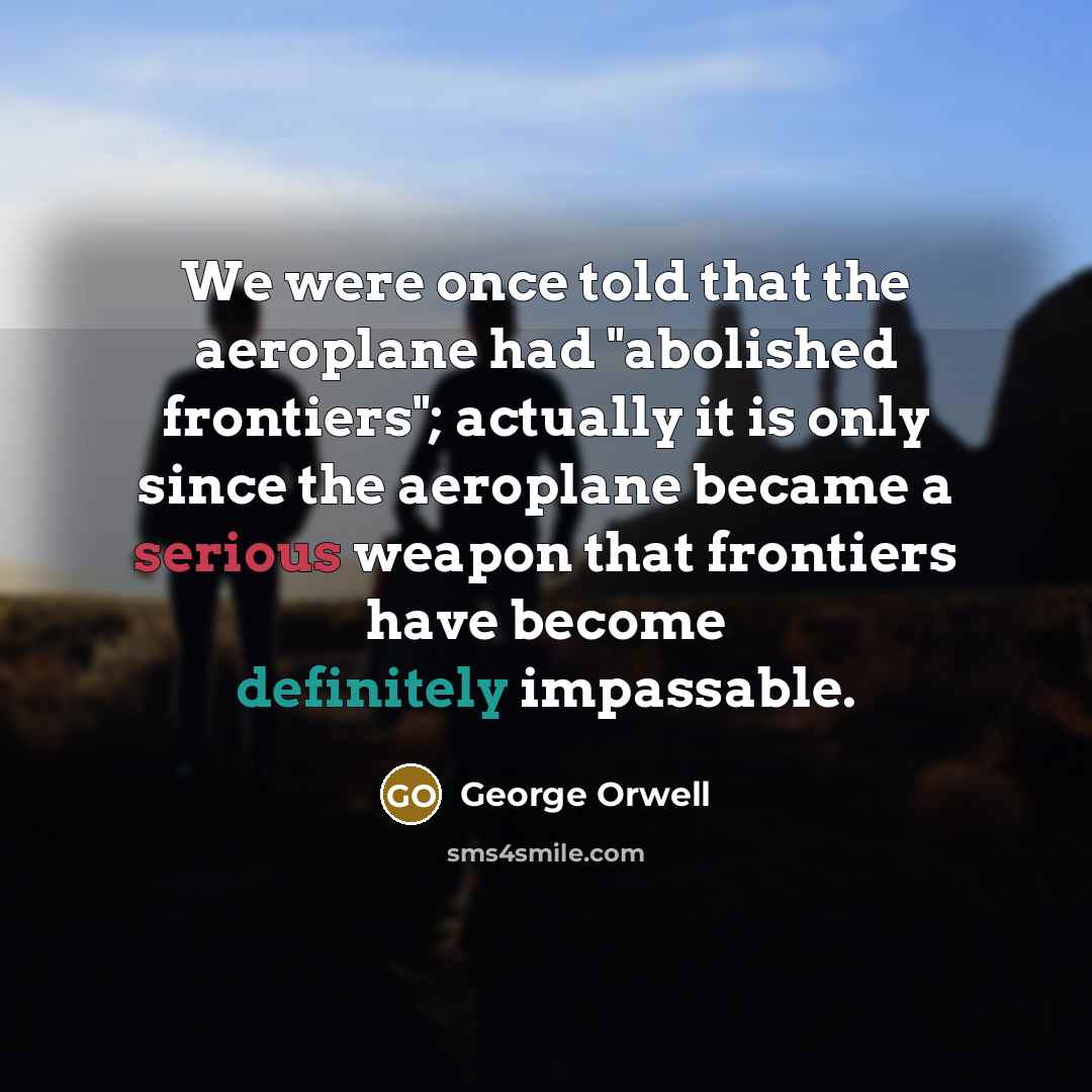 “We were once told that the aeroplane had "abolished frontiers";…” quote by George Orwell