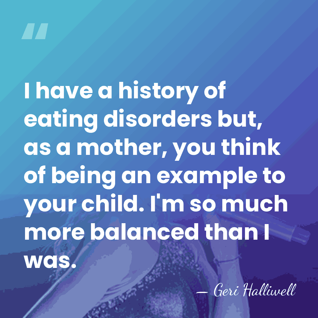 I have a history of eating disorders but, as a mother, you&hellip; - Geri Halliwell