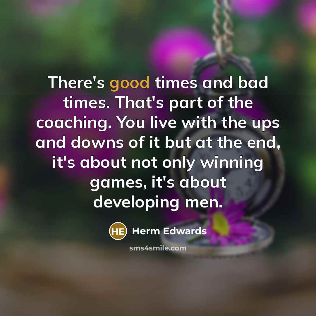 “There's good times and bad times. That's part of the…” quote by Herm Edwards
