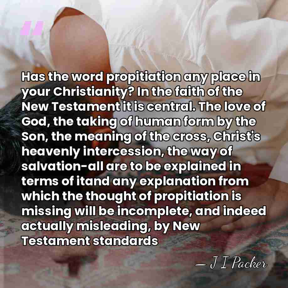 Has the word propitiation any place in your Christianity? In the faith of the&hellip; - J I Packer