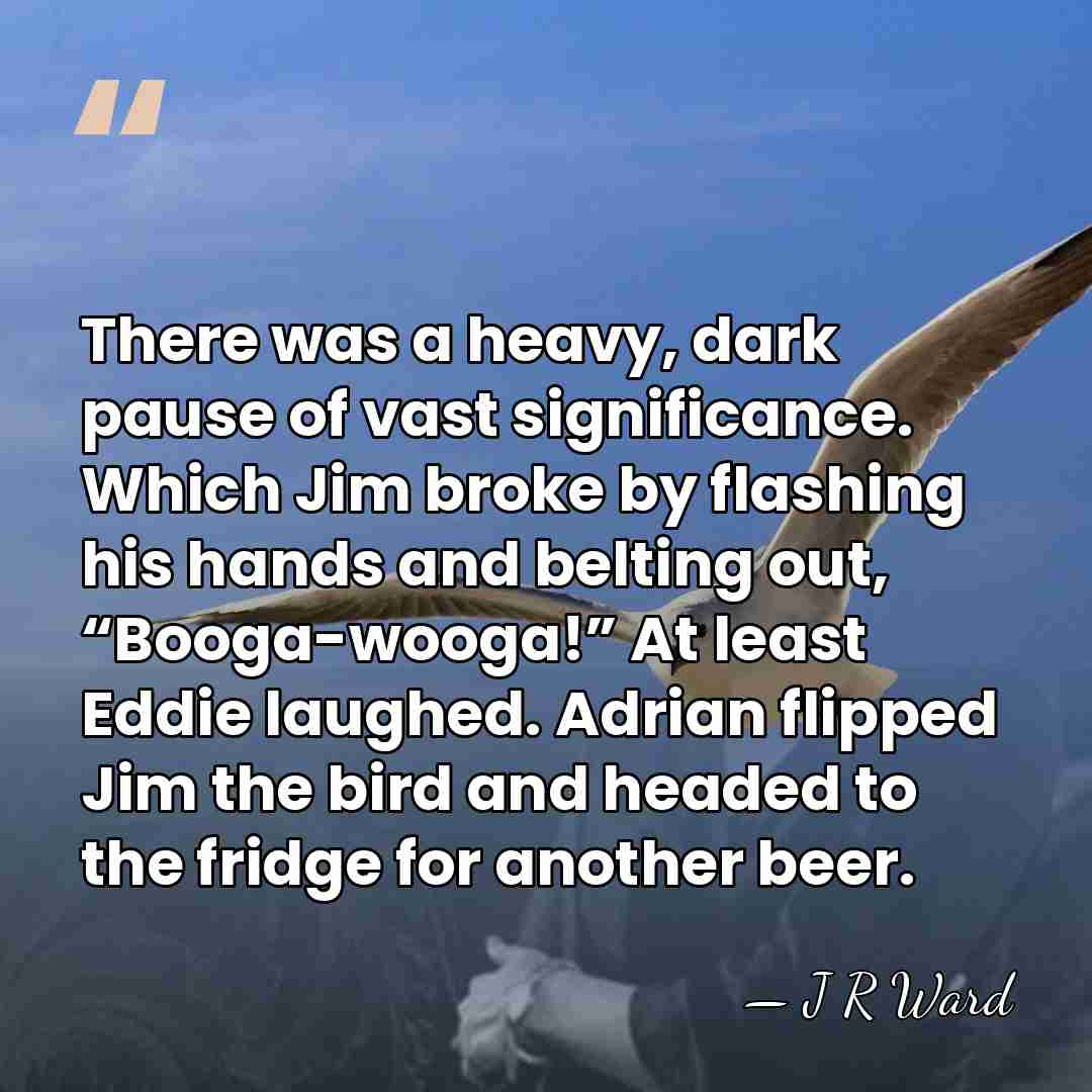 There was a heavy, dark pause of vast significance. Which Jim broke&hellip; - J R Ward