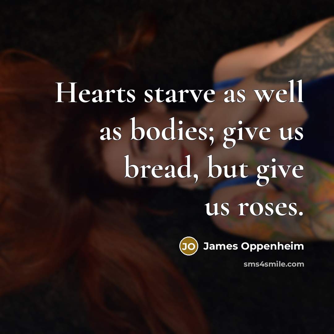 “Hearts starve as well as bodies; give us bread, but…” quote by James Oppenheim