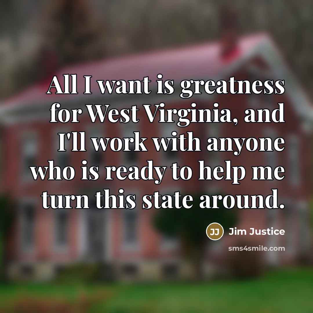 “All I want is greatness for West Virginia, and I'll…” quote by Jim Justice
