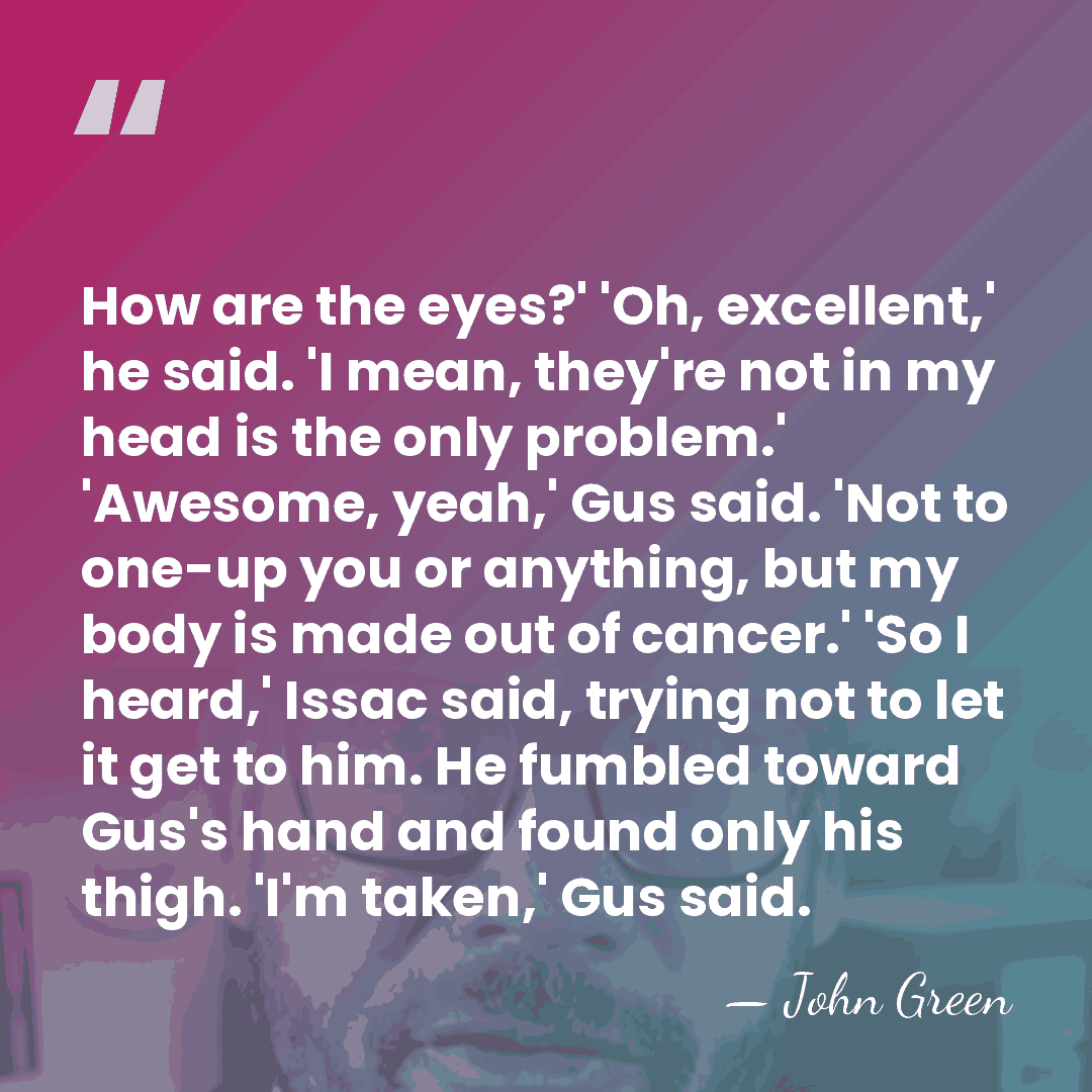 How are the eyes?' 'Oh, excellent,' he said. 'I mean, they're not&hellip; - John Green