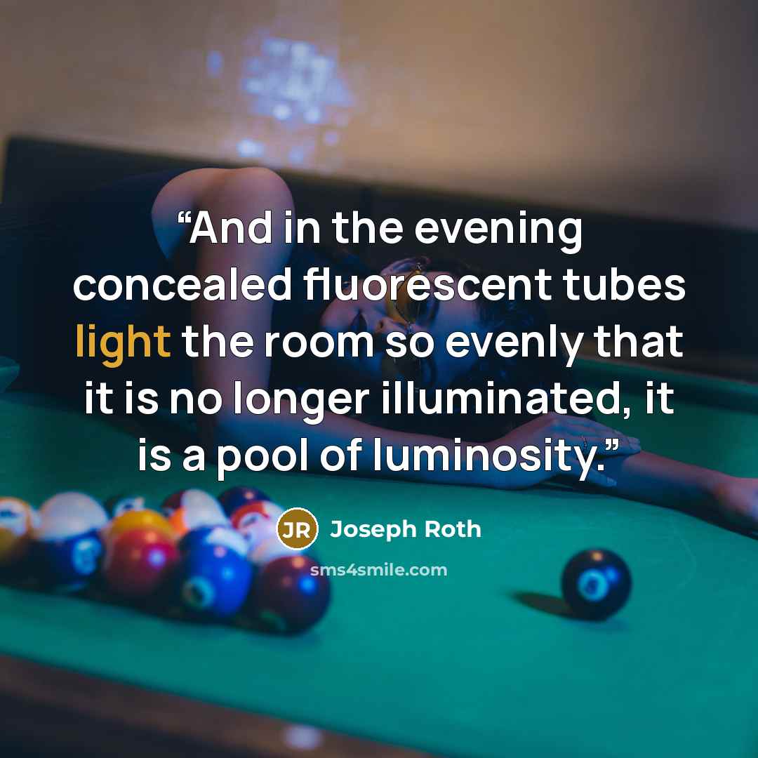 “And in the evening concealed fluorescent tubes light the room so evenly that it is no longer illuminated, it is a pool of luminosity.” quote by Joseph Roth