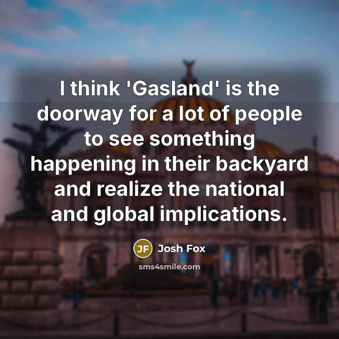 “I think 'Gasland' is the doorway for a lot of…” quote by Josh Fox