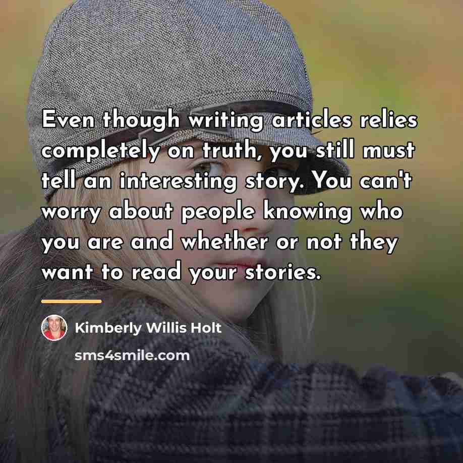 “Even though writing articles relies completely on truth, you still…” quote by Kimberly Willis Holt