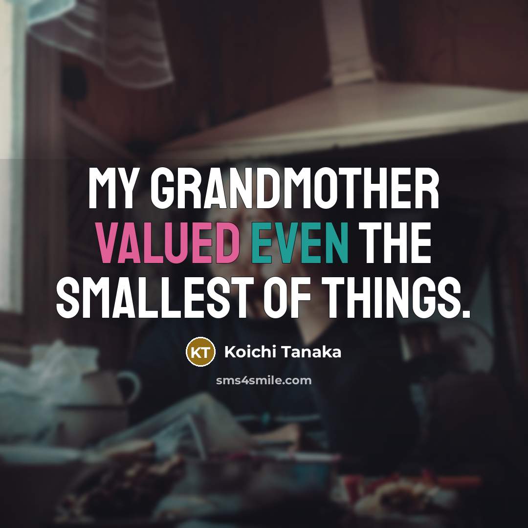 “My grandmother valued even the smallest of things.…” quote by Koichi Tanaka