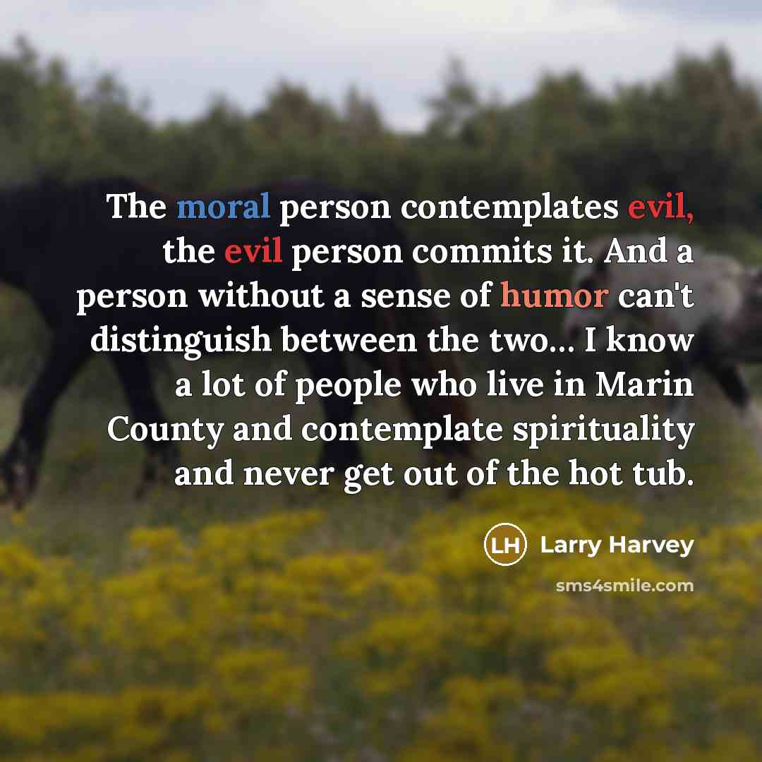 “The moral person contemplates evil, the evil person commits it.…” quote by Larry Harvey