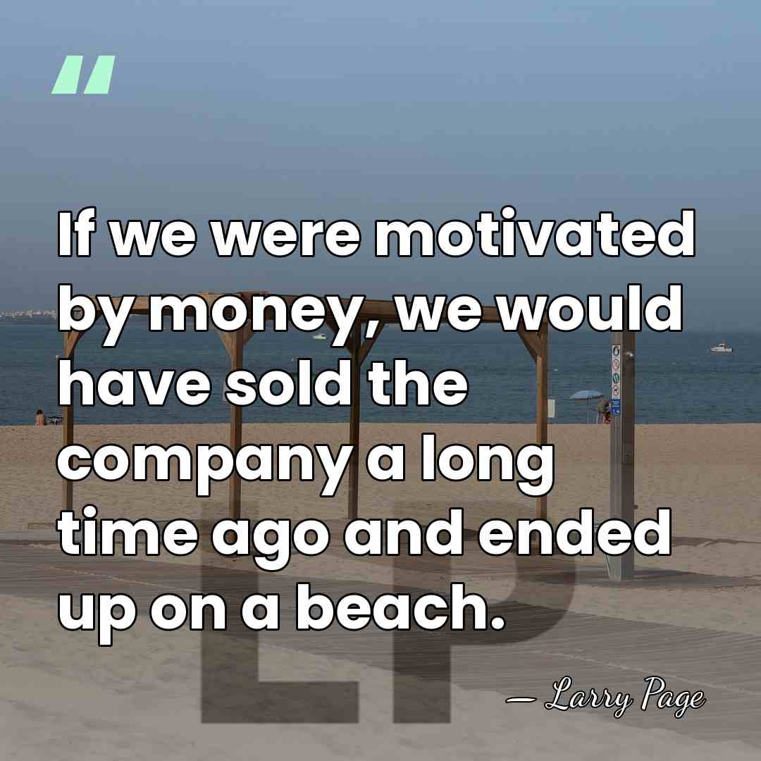 If we were motivated by money, we would have sold the company&hellip; - Larry Page