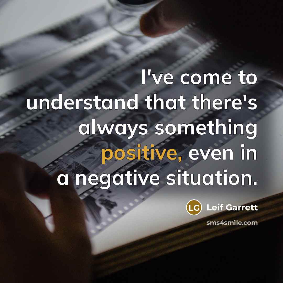 “I've come to understand that there's always something positive, even…” quote by Leif Garrett