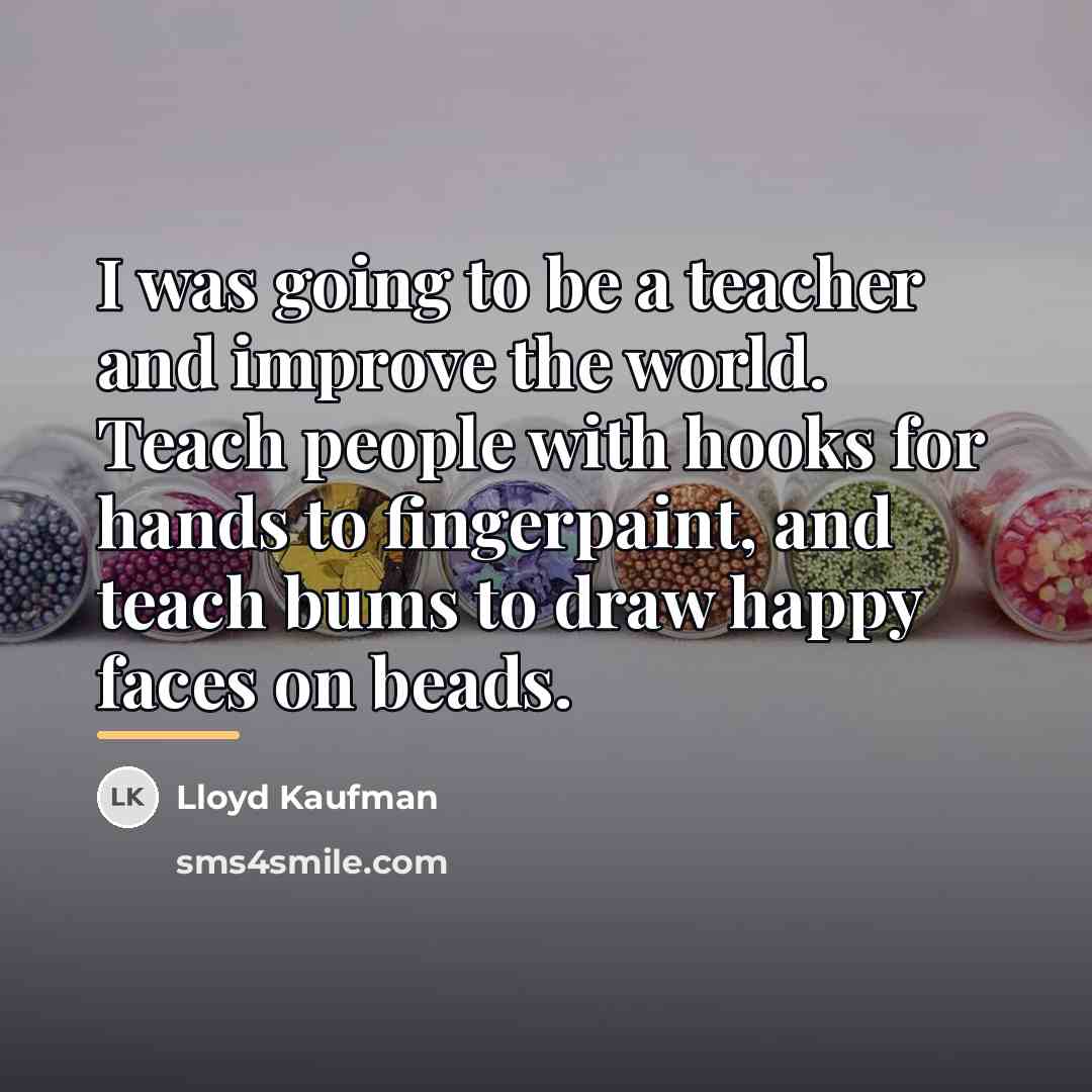 “I was going to be a teacher and improve the…” quote by Lloyd Kaufman