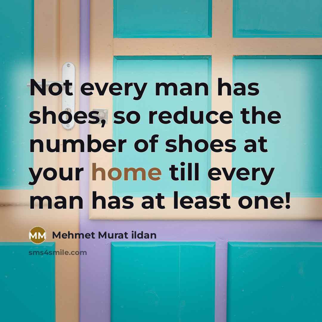 “Not every man has shoes, so reduce the number of…” quote by Mehmet Murat Ildan