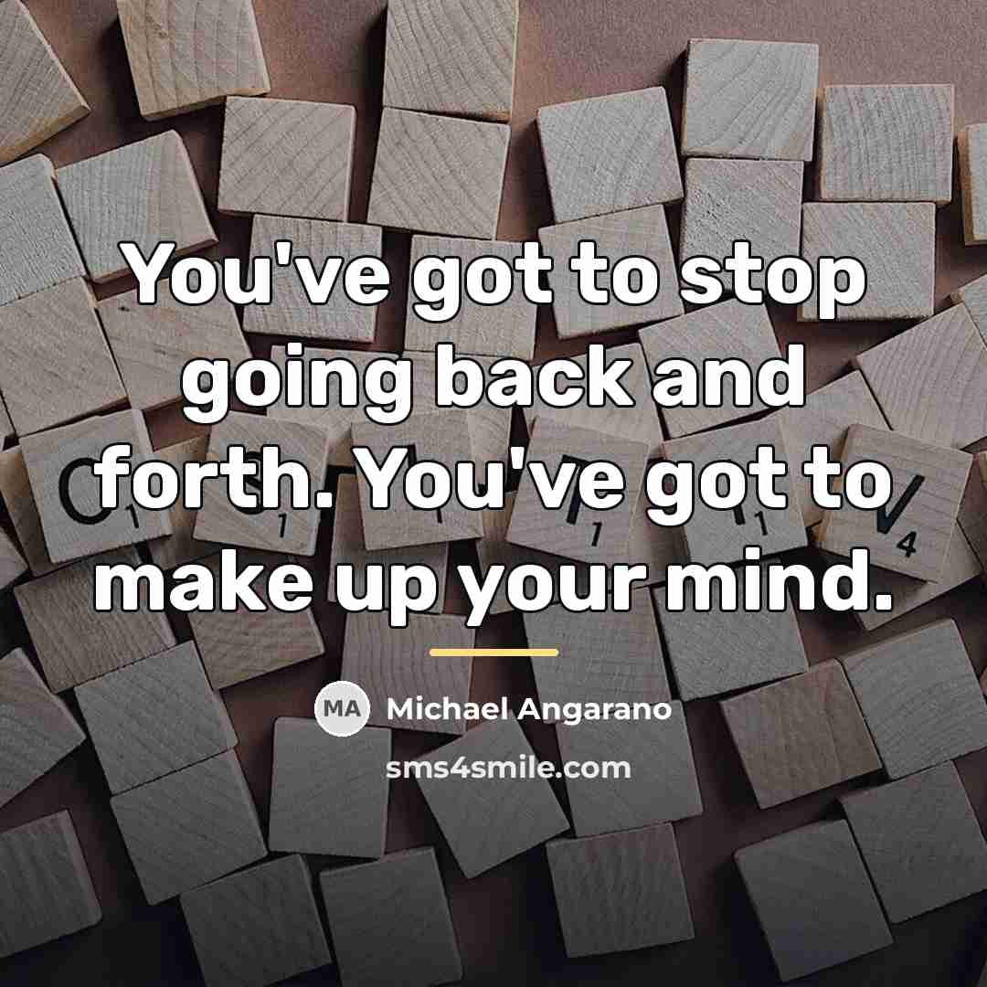 “You've got to stop going back and forth. You've got…” quote by Michael Angarano